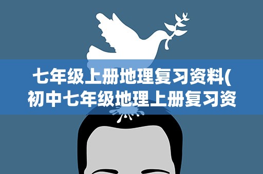 七年级上册地理复习资料(初中七年级地理上册复习资料)