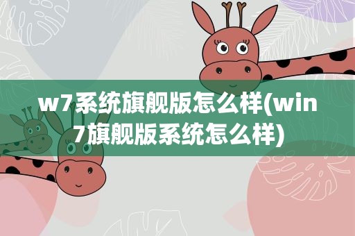 w7系统旗舰版怎么样(win7旗舰版系统怎么样)