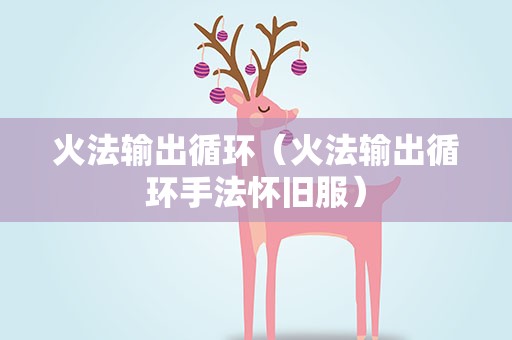 火法输出循环（火法输出循环手法怀旧服）