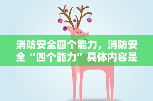 消防安全四个能力，消防安全“四个能力”具体内容是什么