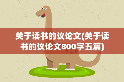 关于读书的议论文(关于读书的议论文800字五篇)