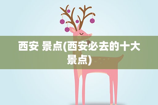 西安 景点(西安必去的十大景点)