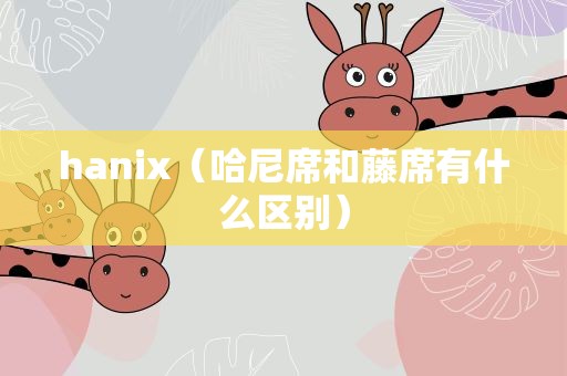 hanix（哈尼席和藤席有什么区别）