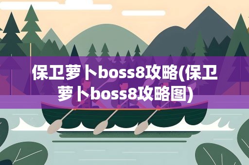 保卫萝卜boss8攻略(保卫萝卜boss8攻略图)