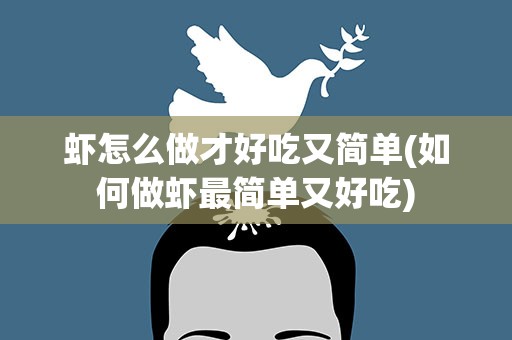 虾怎么做才好吃又简单(如何做虾最简单又好吃)