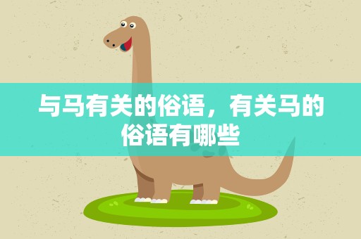 与马有关的俗语，有关马的俗语有哪些