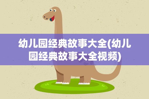 幼儿园经典故事大全(幼儿园经典故事大全视频)