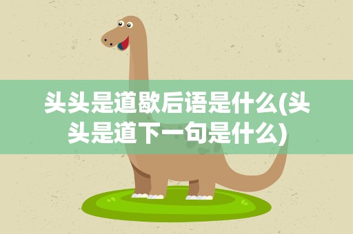 头头是道歇后语是什么(头头是道下一句是什么)
