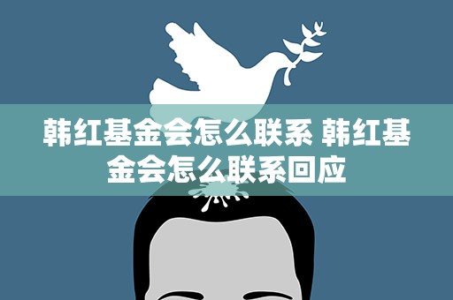 韩红基金会怎么联系 韩红基金会怎么联系回应