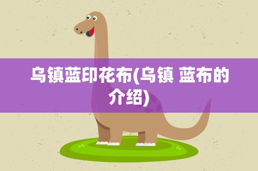 乌镇蓝印花布(乌镇 蓝布的介绍)