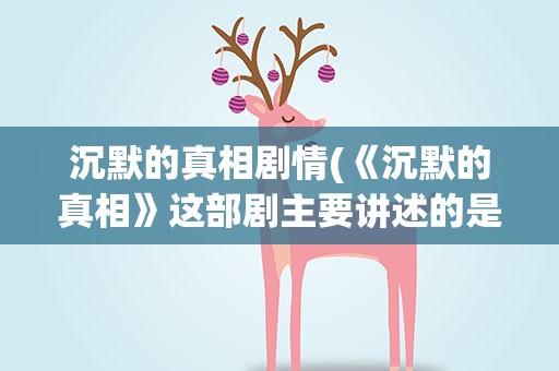 沉默的真相剧情(《沉默的真相》这部剧主要讲述的是什么内容)
