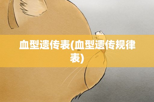 血型遗传表(血型遗传规律表)