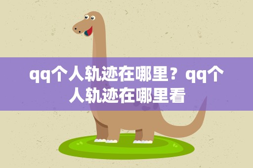 qq个人轨迹在哪里？qq个人轨迹在哪里看