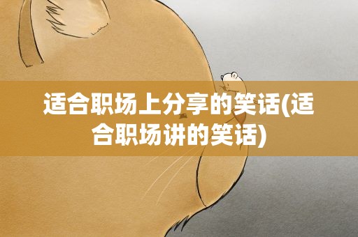 适合职场上分享的笑话(适合职场讲的笑话)