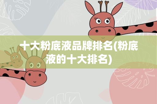 十大粉底液品牌排名(粉底液的十大排名)