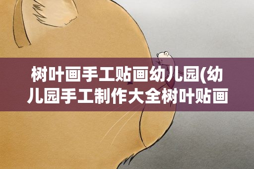 树叶画手工贴画幼儿园(幼儿园手工制作大全树叶贴画怎么做)