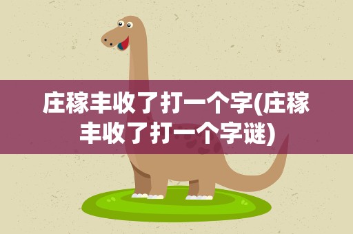庄稼丰收了打一个字(庄稼丰收了打一个字谜)