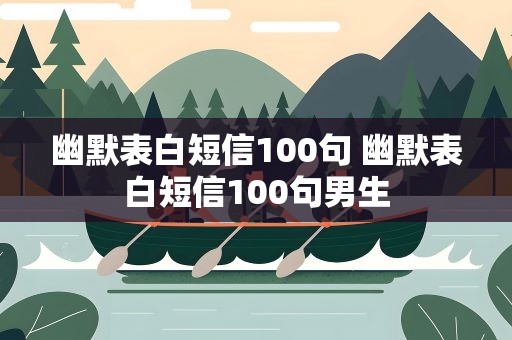 幽默表白短信100句 幽默表白短信100句男生
