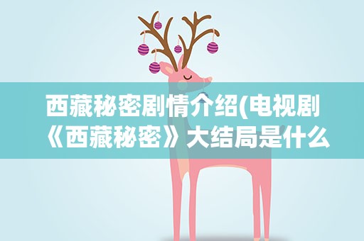 西藏秘密剧情介绍(电视剧《西藏秘密》大结局是什么样的)