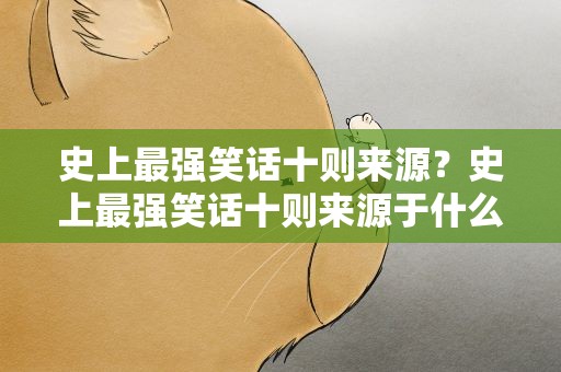史上最强笑话十则来源？史上最强笑话十则来源于什么
