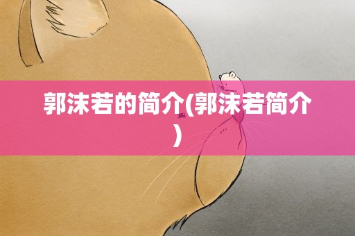 郭沫若的简介(郭沫若简介)