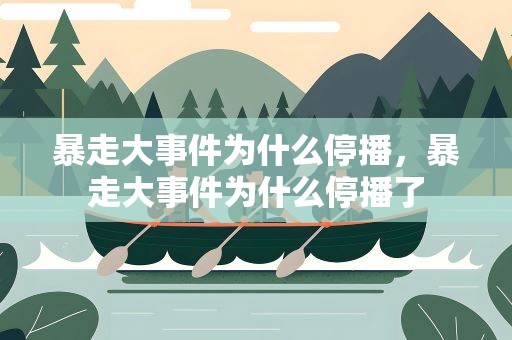 暴走大事件为什么停播，暴走大事件为什么停播了