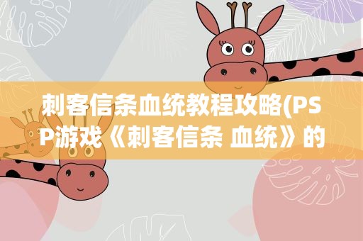刺客信条血统教程攻略(PSP游戏《刺客信条 血统》的全攻略是什么)