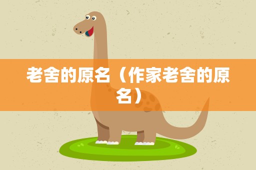 老舍的原名（作家老舍的原名）