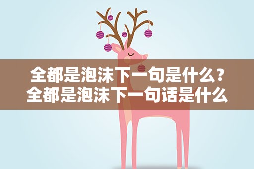 全都是泡沫下一句是什么？全都是泡沫下一句话是什么