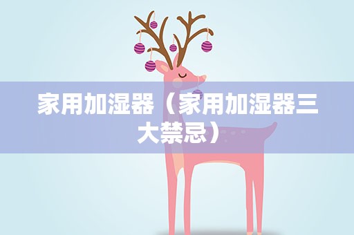 家用加湿器（家用加湿器三大禁忌）
