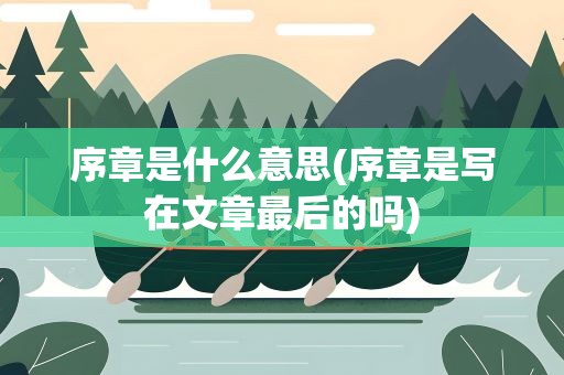 序章是什么意思(序章是写在文章最后的吗)
