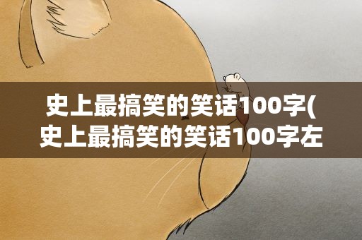 史上最搞笑的笑话100字(史上最搞笑的笑话100字左右)