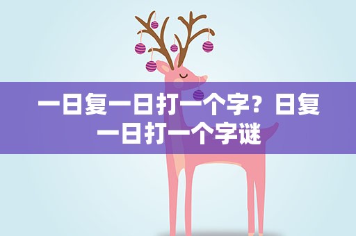 一日复一日打一个字？日复一日打一个字谜