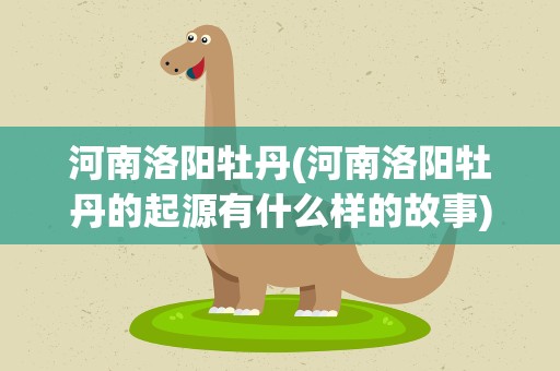 河南洛阳牡丹(河南洛阳牡丹的起源有什么样的故事)
