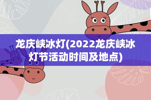 龙庆峡冰灯(2022龙庆峡冰灯节活动时间及地点)