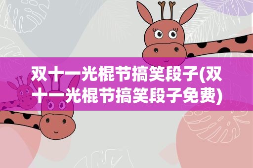 双十一光棍节搞笑段子(双十一光棍节搞笑段子免费)