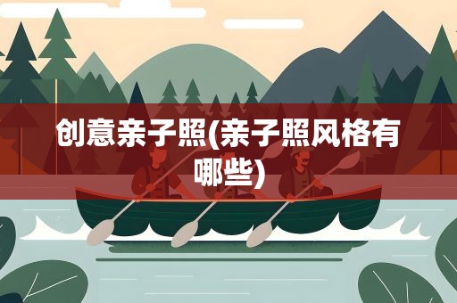 创意亲子照(亲子照风格有哪些)