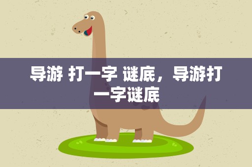 导游 打一字 谜底，导游打一字谜底