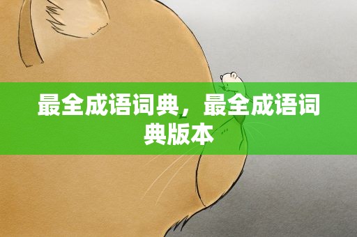 最全成语词典，最全成语词典版本