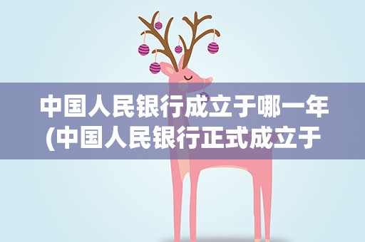中国人民银行成立于哪一年(中国人民银行正式成立于哪一年)