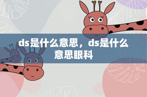 ds是什么意思，ds是什么意思眼科