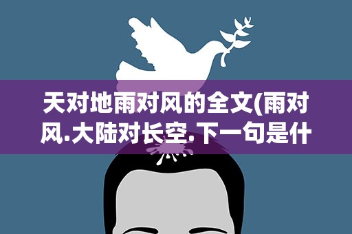天对地雨对风的全文(雨对风.大陆对长空.下一句是什么出自哪儿)