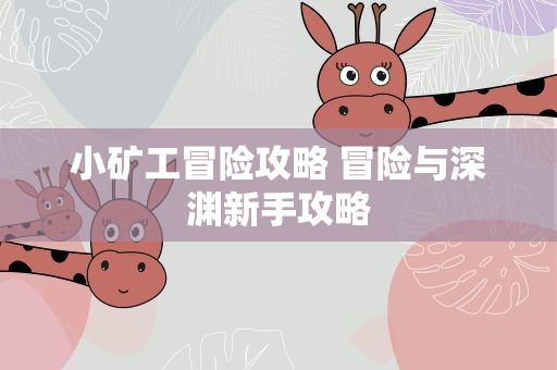 小矿工冒险攻略 冒险与深渊新手攻略