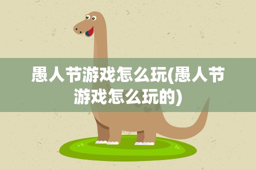 愚人节游戏怎么玩(愚人节游戏怎么玩的)