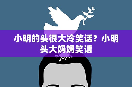 小明的头很大冷笑话？小明头大妈妈笑话