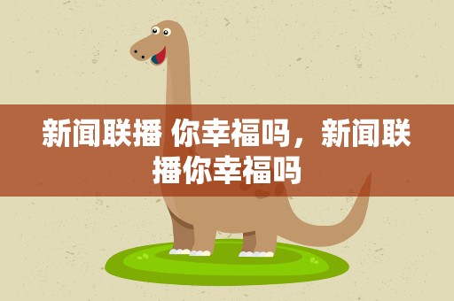 新闻联播 你幸福吗，新闻联播你幸福吗