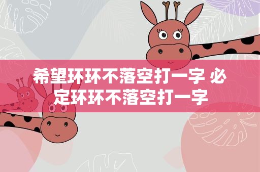 希望环环不落空打一字 必定环环不落空打一字