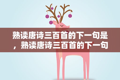 熟读唐诗三百首的下一句是，熟读唐诗三百首的下一句是啥