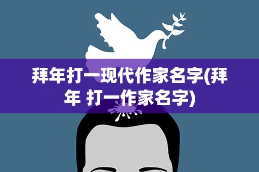 拜年打一现代作家名字(拜年 打一作家名字)