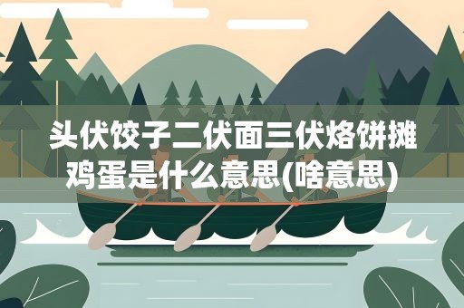 头伏饺子二伏面三伏烙饼摊鸡蛋是什么意思(啥意思)